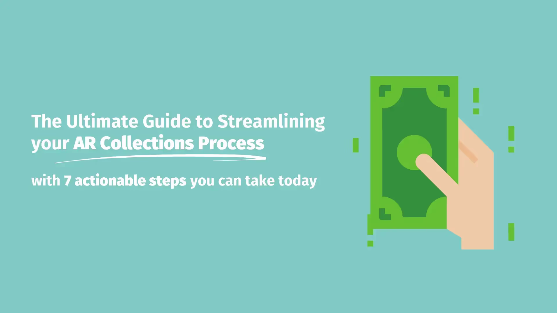 The image features a light blue background with an illustration on the right side depicting a hand holding a green dollar bill. On the left side, white text reads: "The Ultimate Guide to Streamlining your AR Collections Process" with a subheading below: "with 7 actionable steps you can take today." The overall design is clean and modern, emphasizing efficiency and financial management.
