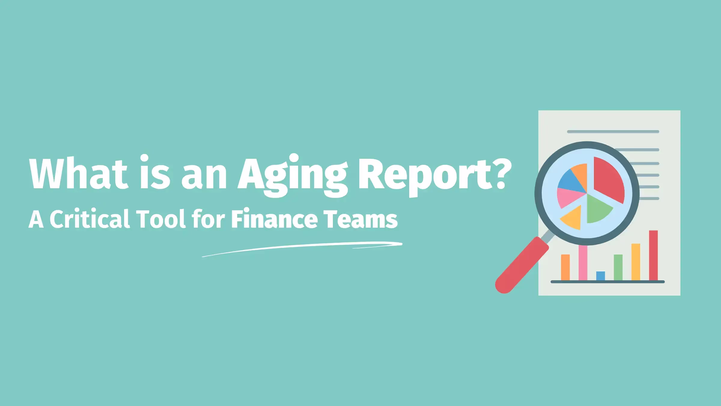 Graphic titled 'What is an Aging Report? A Critical Tool for Finance Teams' featuring a magnifying glass over a colorful pie chart and bar graph, symbolizing financial data analysis. The image highlights the importance of aging reports in tracking overdue invoices and managing cash flow for finance teams.