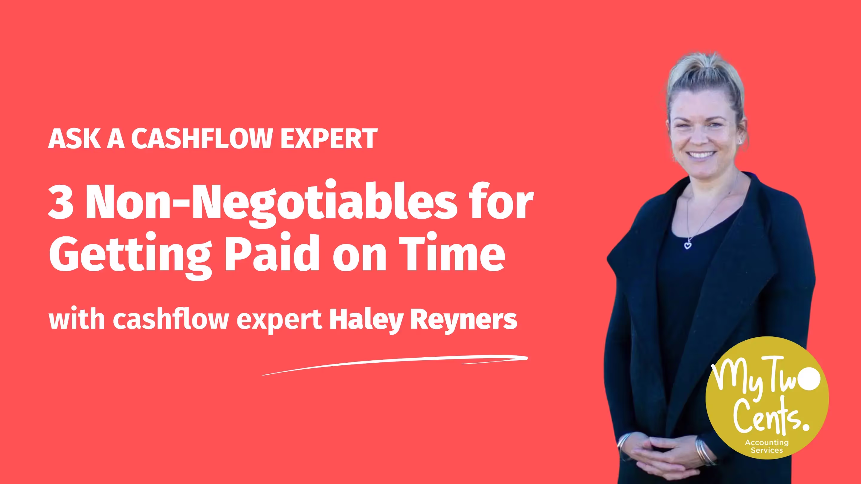 Ask a Cashflow Expert header image featuring Haley Reyners from My Two Cents standing confidently in a black blazer against a coral red background. The My Two Cents logo appears in yellow at the bottom right. Text reads '3 Non-Negotiables for Getting Paid on Time' with 'ASK A CASHFLOW EXPERT' at the top and 'with cashflow expert Haley Reyners' below, separated by a white underline.