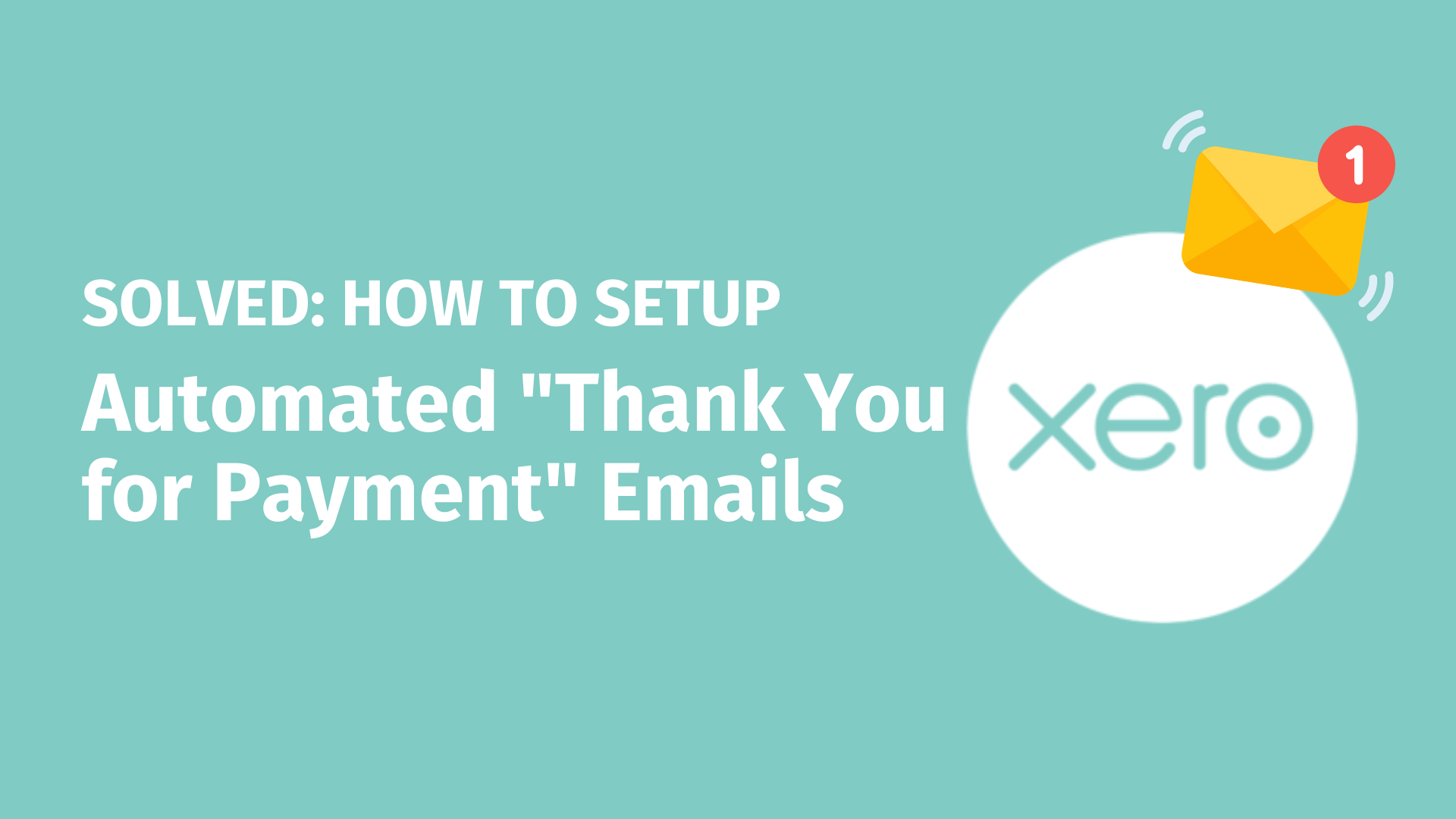 Marketing header showing 'SOLVED: HOW TO SETUP Automated Thank You for Payment Emails' on teal background with Xero logo and notification-badged email icon. Perfect for businesses seeking payment confirmation automation solutions.